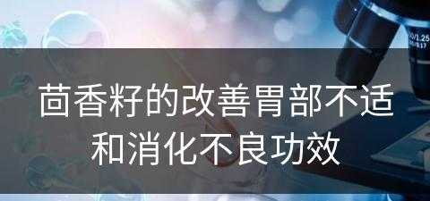 茴香籽的改善胃部不适和消化不良功效